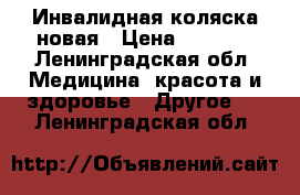 Инвалидная коляска новая › Цена ­ 7 500 - Ленинградская обл. Медицина, красота и здоровье » Другое   . Ленинградская обл.